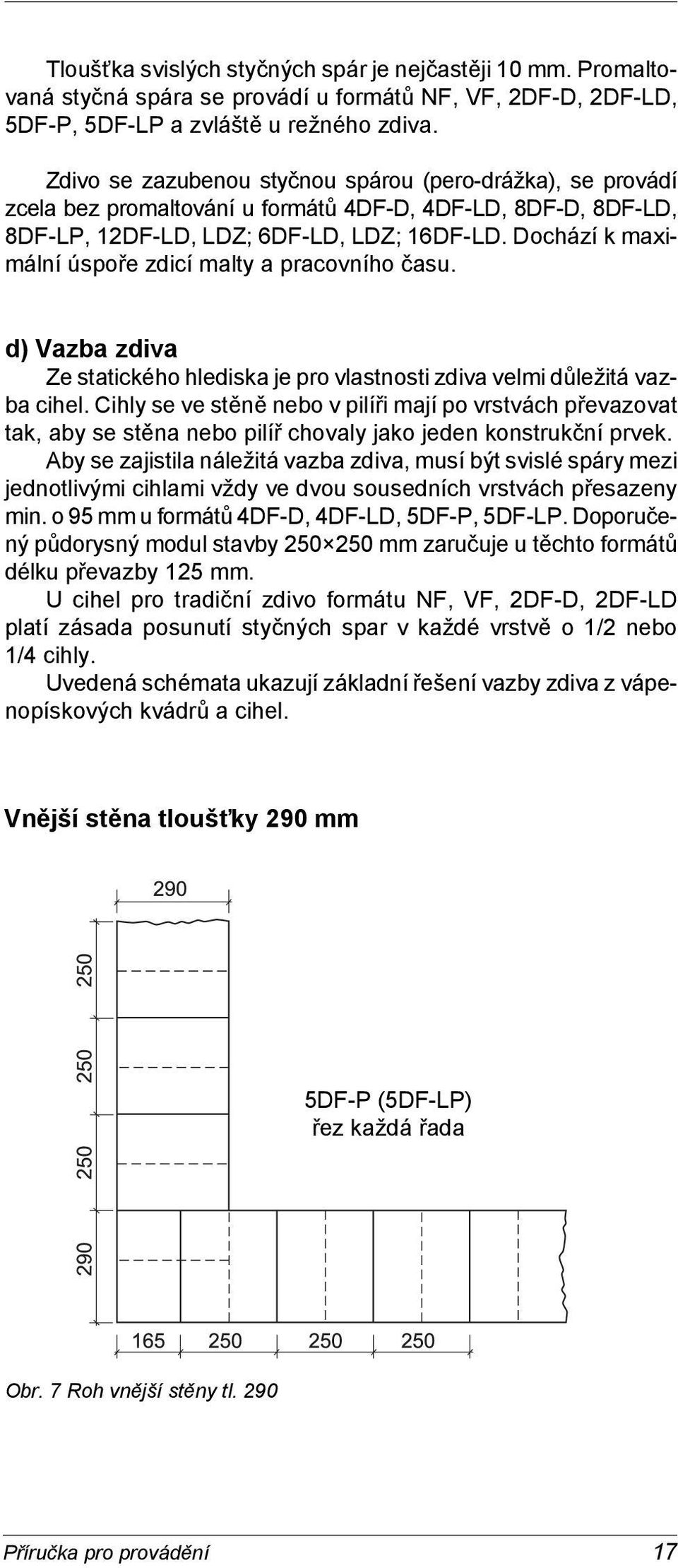 Dochází k maximální úspoře zdicí malty a pracovního času. d) Vazba zdiva Ze statického hlediska je pro vlastnosti zdiva velmi důležitá vazba cihel.