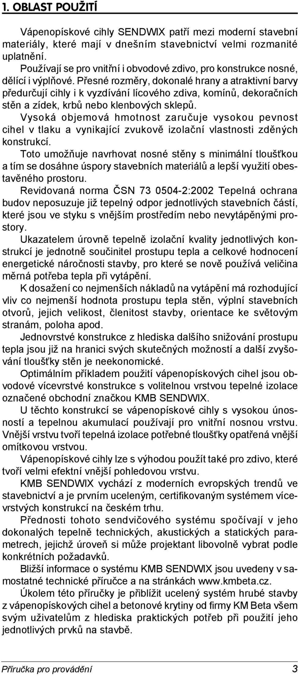 Přesné rozměry, dokonalé hrany a atraktivní barvy předurčují cihly i k vyzdívání lícového zdiva, komínů, de ko rač ních stěn a zídek, krbů nebo klenbových sklepů.