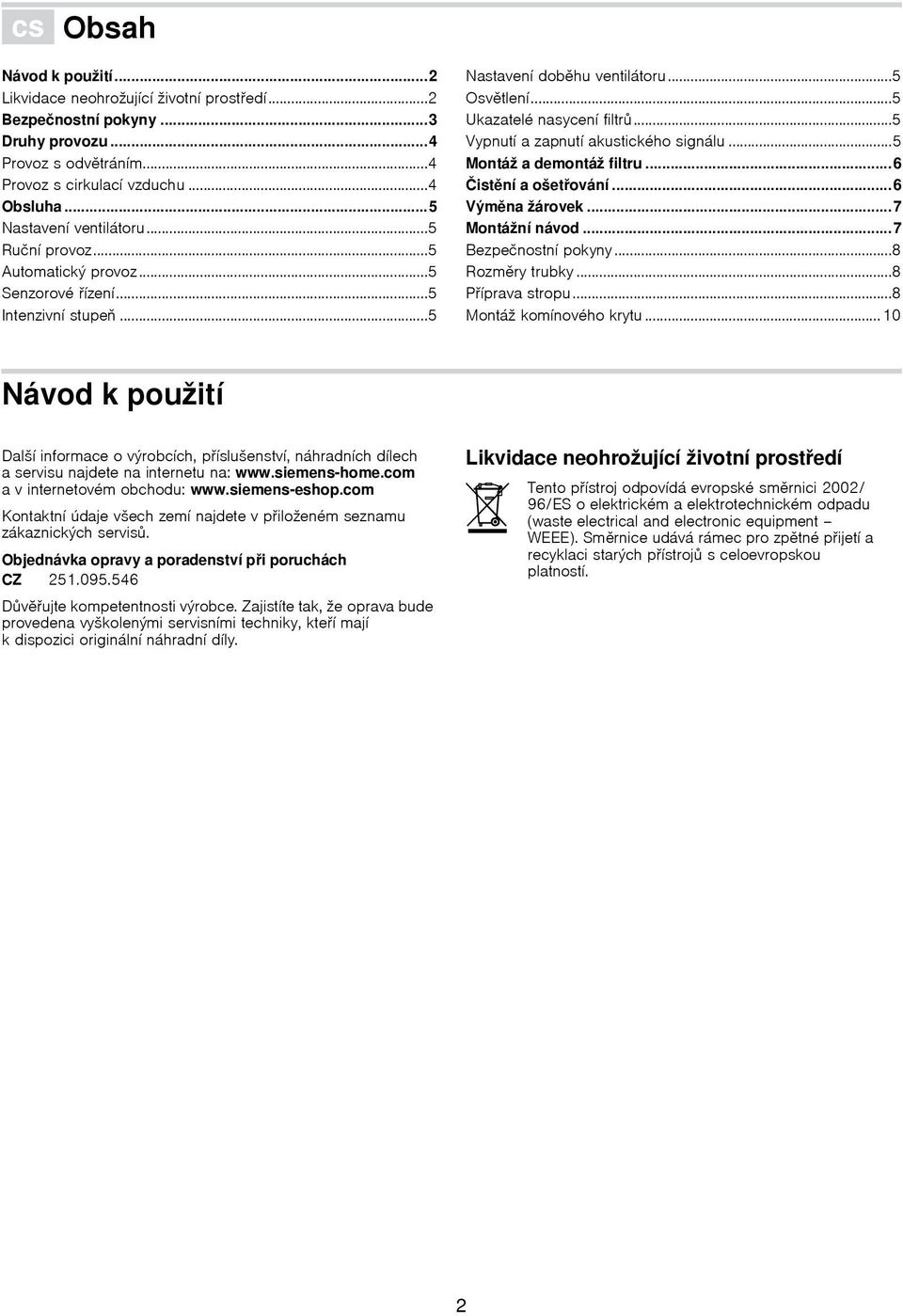 ..5 Vypnutí a zapnutí akustického signálu...5 Montáž a demontáž filtru...6 Čistění a ošetřování...6 Výměna žárovek...7 Montážní návod...7 Bezpečnostní pokyny...8 Rozměry trubky...8 Příprava stropu.