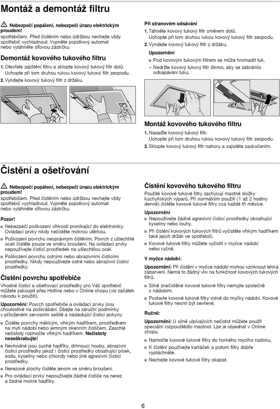 Uchopte při tom druhou rukou kovový tukový filtr zespodu. 2. Vyndejte kovový tukový filtr z držáku. Při stranovém odsávání 1. Táhněte kovový tukový filtr směrem dolů.