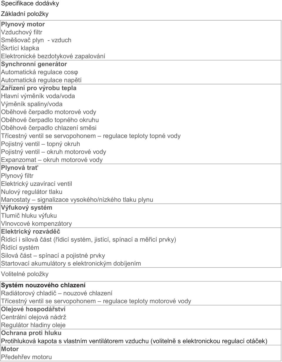 servopohonem regulace teploty topné vody Pojistný ventil topný okruh Pojistný ventil okruh motorové vody Expanzomat okruh motorové vody Plynová tra Plynový filtr Elektrický uzavírací ventil Nulový