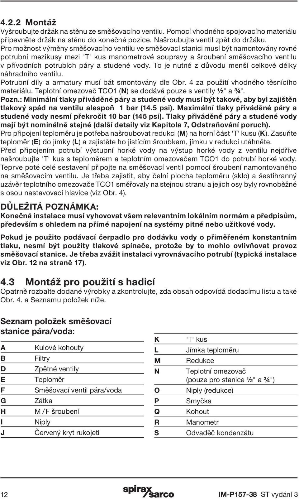 studené vody. To je nutné z důvodu menší celkové délky náhradního ventilu. Potrubní díly a armatury musí bát smontovány dle Obr. 4 za použití vhodného těsnícího materiálu.