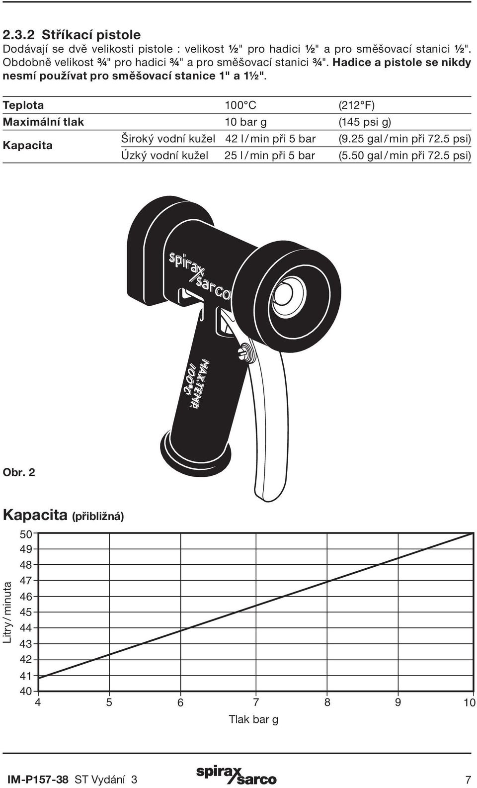 Teplota 100 C (212 F) Maximální tlak 10 bar g (145 psi g) Kapacita Široký vodní kužel 42 l / min při 5 bar (9.25 gal / min při 72.