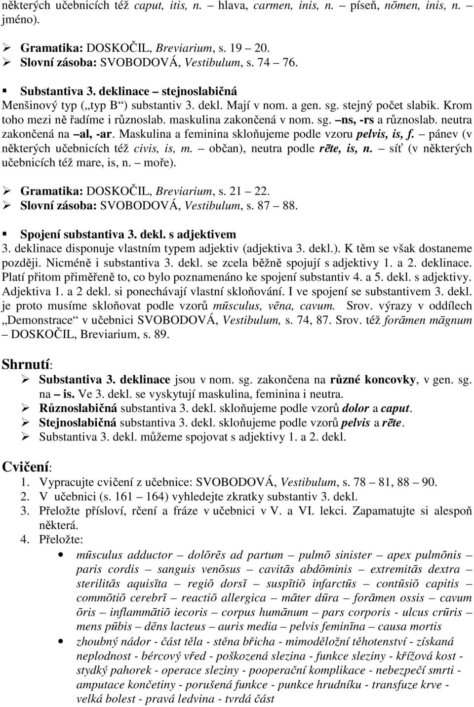 neutra zakončená na al, -ar. Maskulina a feminina skloňujeme podle vzoru pelvis, is, f. pánev (v některých učebnicích též civis, is, m. občan), neutra podle rēte, is, n.