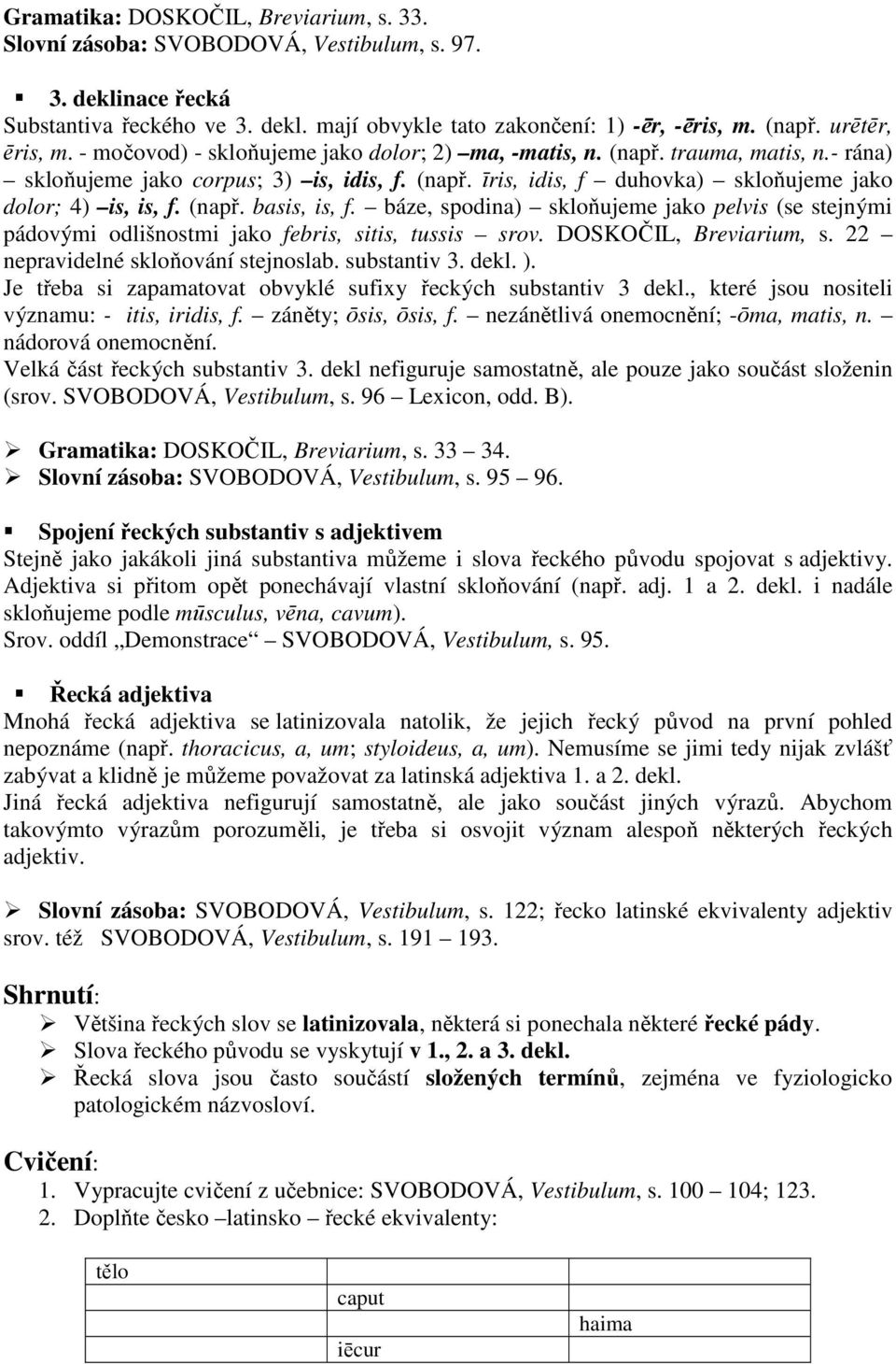 (např. basis, is, f. báze, spodina) skloňujeme jako pelvis (se stejnými pádovými odlišnostmi jako febris, sitis, tussis srov. DOSKOČIL, Breviarium, s. 22 nepravidelné skloňování stejnoslab.