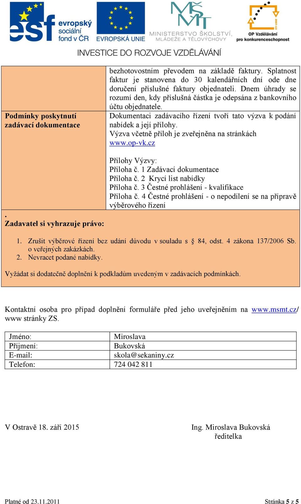 Výzva včetně příloh je zveřejněna na stránkách www.op-vk.cz. Zadavatel si vyhrazuje právo: Přílohy Výzvy: Příloha č. 1 Zadávací dokumentace Příloha č. 2 Krycí list nabídky Příloha č.