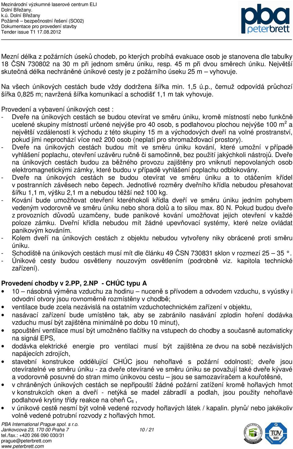 Provedení a vybavení únikových cest : - Dveře na únikových cestách se budou otevírat ve směru úniku, kromě místností nebo funkčně ucelené skupiny místností určené nejvýše pro 40 osob, s podlahovou