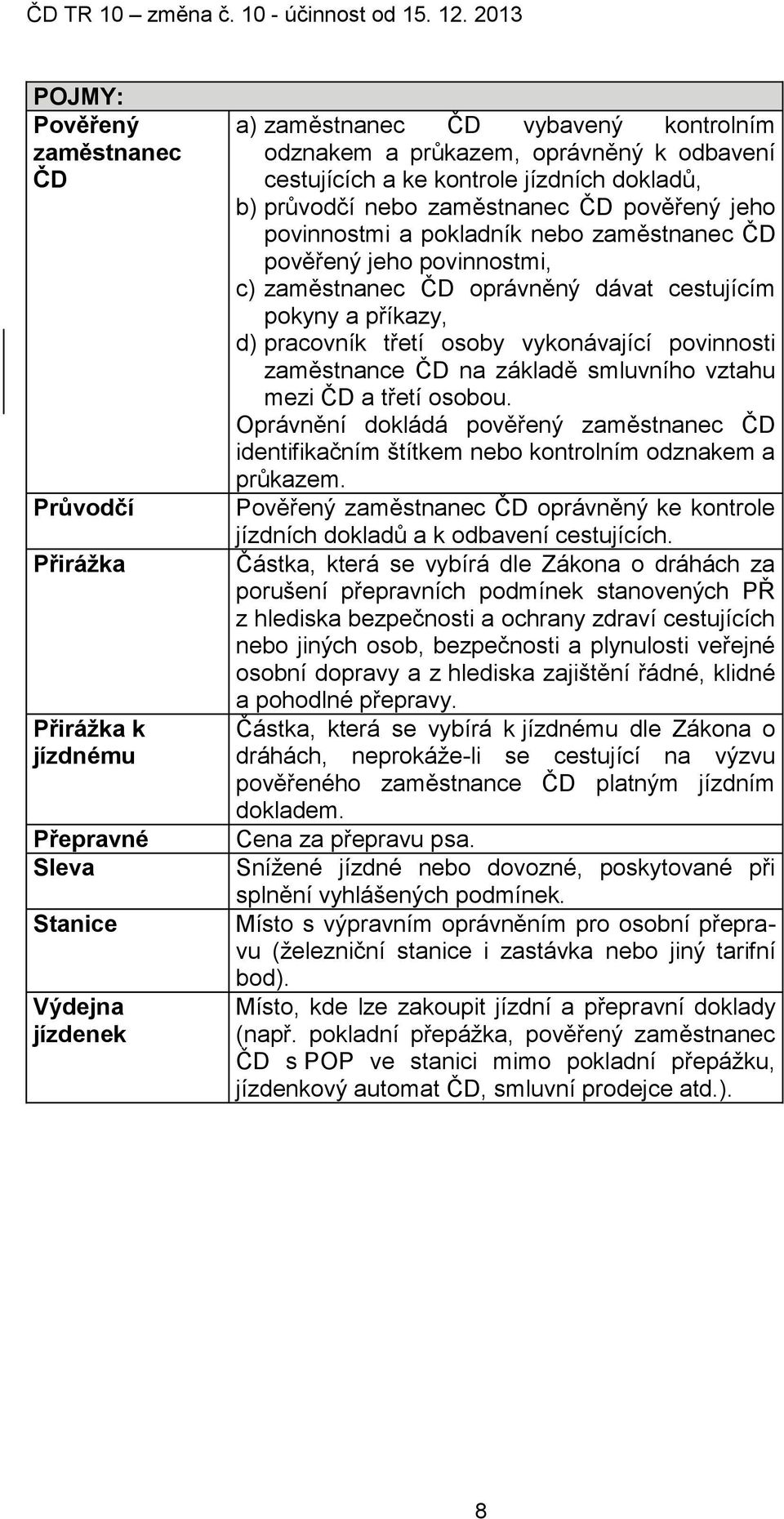 cestujícím pokyny a příkazy, d) pracovník třetí osoby vykonávající povinnosti zaměstnance ČD na základě smluvního vztahu mezi ČD a třetí osobou.