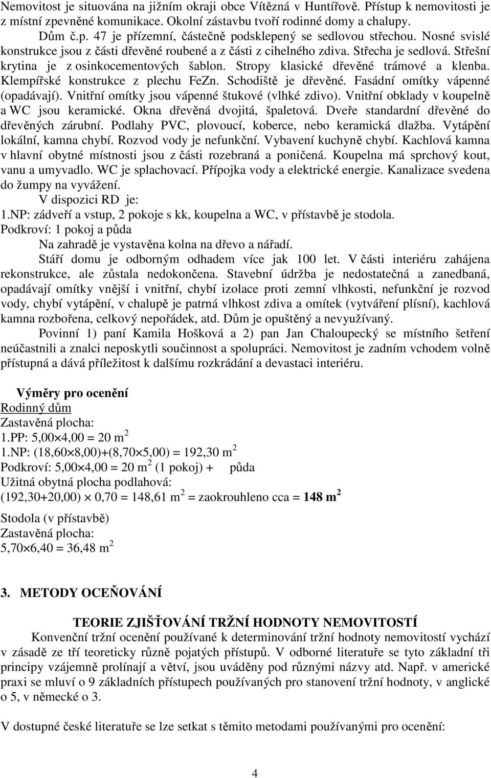 Klempířské konstrukce z plechu FeZn. Schodiště je dřevěné. Fasádní omítky vápenné (opadávají). Vnitřní omítky jsou vápenné štukové (vlhké zdivo). Vnitřní obklady v koupelně a WC jsou keramické.