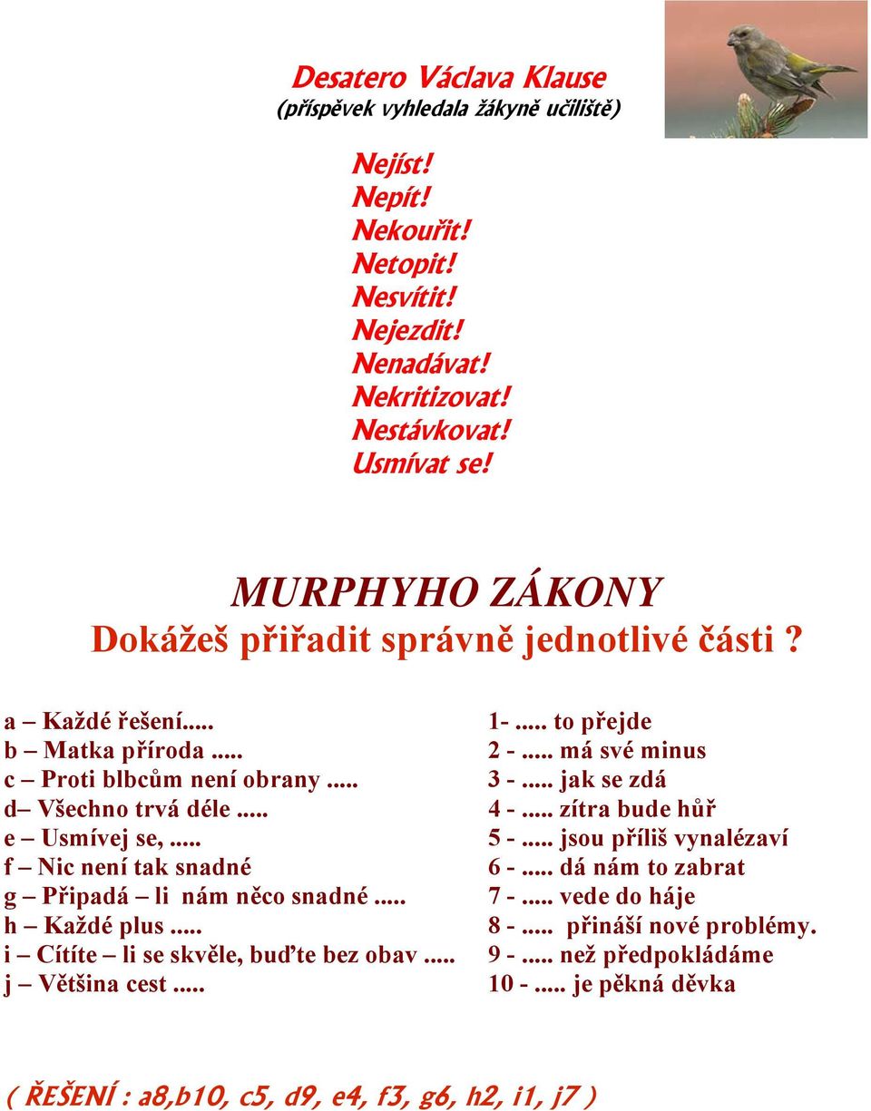 .. jak se zdá d Všechno trvá déle... 4 -... zítra bude hůř e Usmívej se,... 5 -... jsou příliš vynalézaví f Nic není tak snadné 6 -... dá nám to zabrat g Připadá li nám něco snadné.