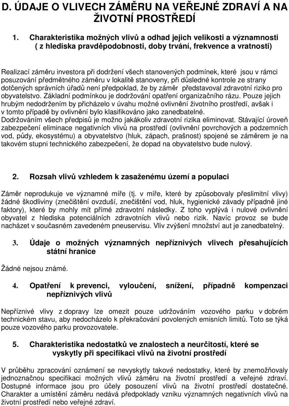 podmínek, které jsou v rámci posuzování předmětného záměru v lokalitě stanoveny, při důsledné kontrole ze strany dotčených správních úřadů není předpoklad, že by záměr představoval zdravotní riziko