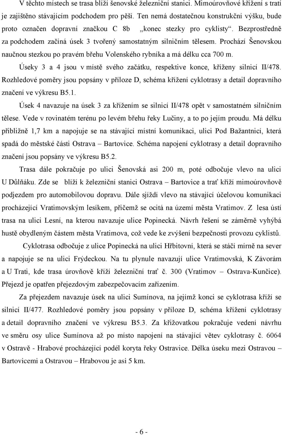 Prochází Šenovskou naučnou stezkou po pravém břehu Volenského rybníka a má délku cca 700 m. Úseky 3 a 4 jsou v místě svého začátku, respektive konce, kříženy silnicí II/478.