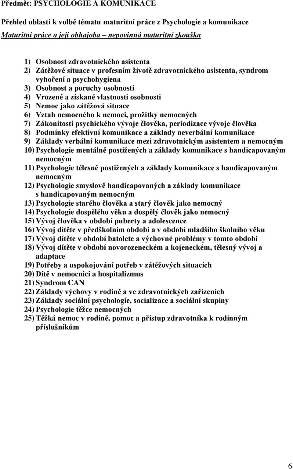 zátěžová situace 6) Vztah nemocného k nemoci, prožitky nemocných 7) Zákonitosti psychického vývoje člověka, periodizace vývoje člověka 8) Podmínky efektivní komunikace a základy neverbální komunikace