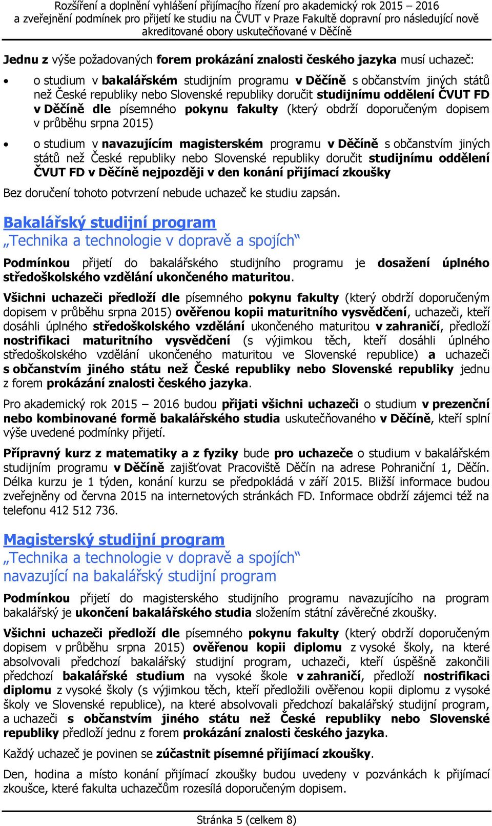 občanstvím jiných států než České republiky nebo Slovenské republiky doručit studijnímu oddělení ČVUT FD v Děčíně nejpozději v den konání přijímací zkoušky Bez doručení tohoto potvrzení nebude