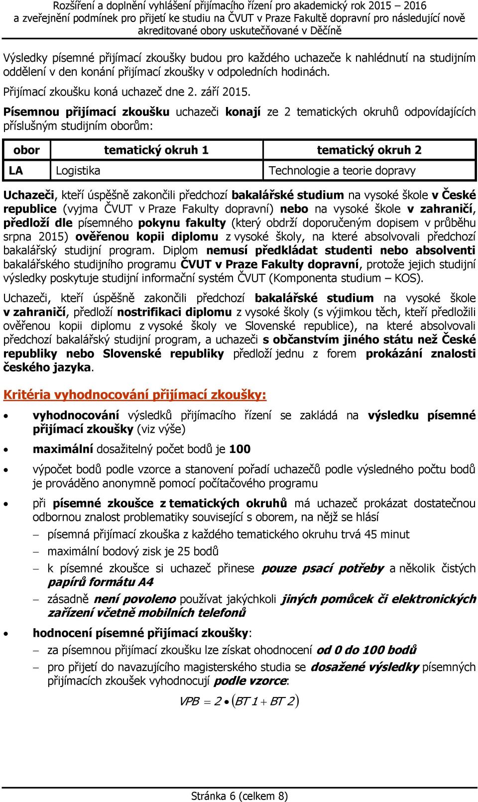 Uchazeči, kteří úspěšně zakončili předchozí bakalářské studium na vysoké škole v České republice (vyjma ČVUT v Praze Fakulty dopravní) nebo na vysoké škole v zahraničí, předloží dle písemného pokynu