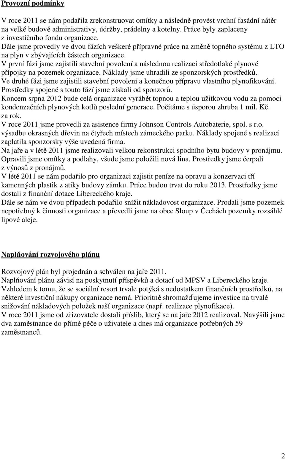 V první fázi jsme zajistili stavební povolení a následnou realizaci středotlaké plynové přípojky na pozemek organizace. Náklady jsme uhradili ze sponzorských prostředků.