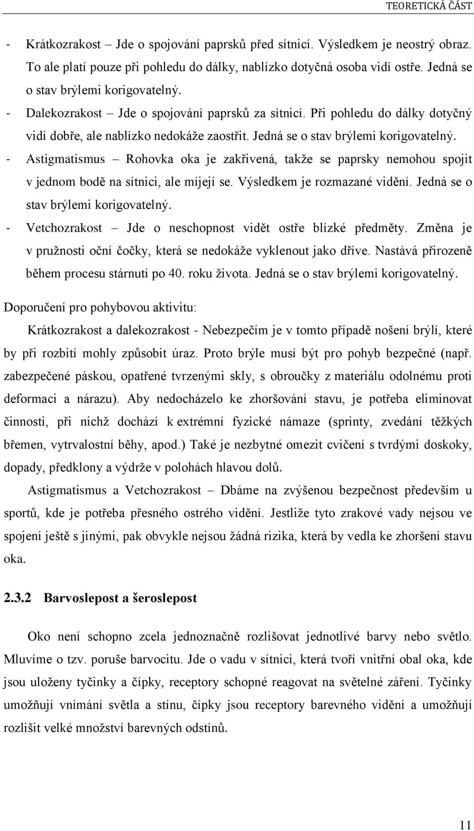 Jedná se o stav brýlemi korigovatelný. - Astigmatismus Rohovka oka je zakřivená, takže se paprsky nemohou spojit v jednom bodě na sítnici, ale míjejí se. Výsledkem je rozmazané vidění.