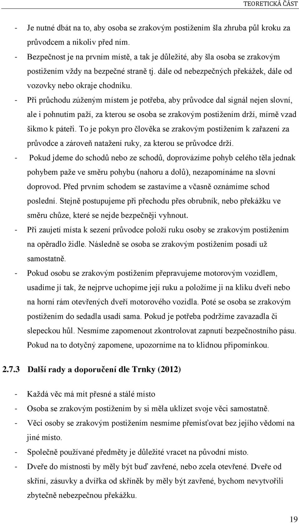 - Při průchodu zúženým místem je potřeba, aby průvodce dal signál nejen slovní, ale i pohnutím paží, za kterou se osoba se zrakovým postižením drží, mírně vzad šikmo k páteři.