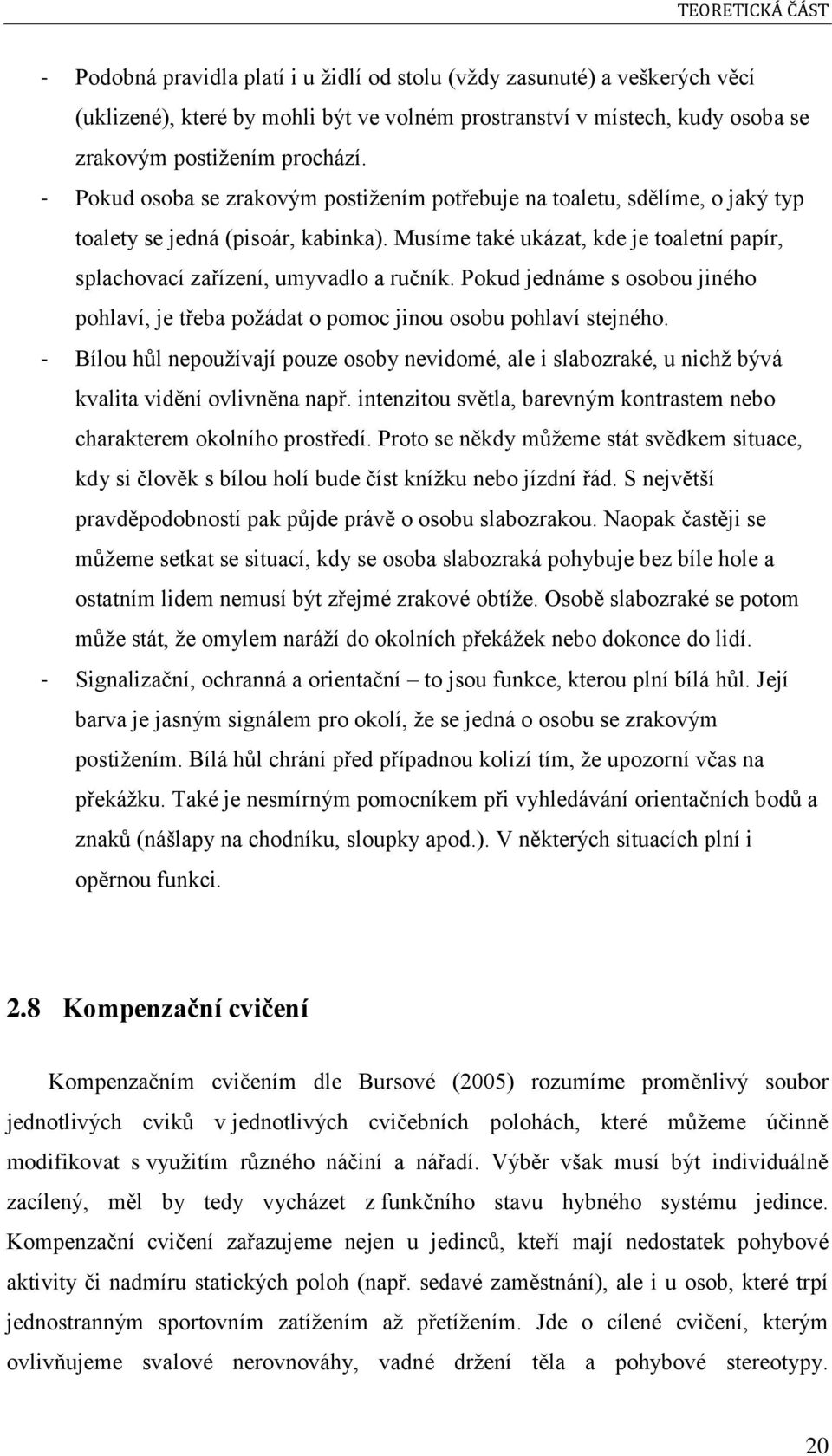 Musíme také ukázat, kde je toaletní papír, splachovací zařízení, umyvadlo a ručník. Pokud jednáme s osobou jiného pohlaví, je třeba požádat o pomoc jinou osobu pohlaví stejného.