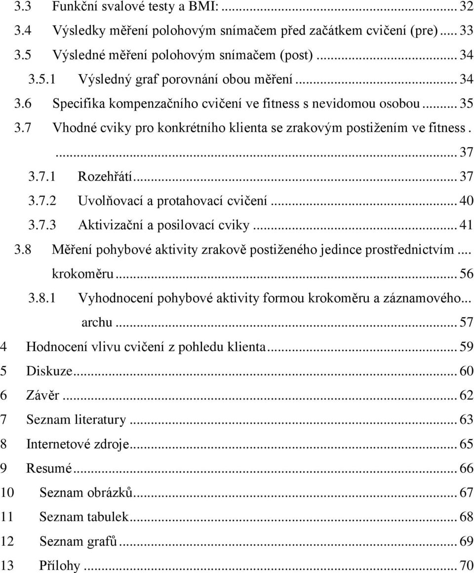 .. 40 3.7.3 Aktivizační a posilovací cviky... 41 3.8 Měření pohybové aktivity zrakově postiženého jedince prostřednictvím... krokoměru... 56 3.8.1 Vyhodnocení pohybové aktivity formou krokoměru a záznamového.