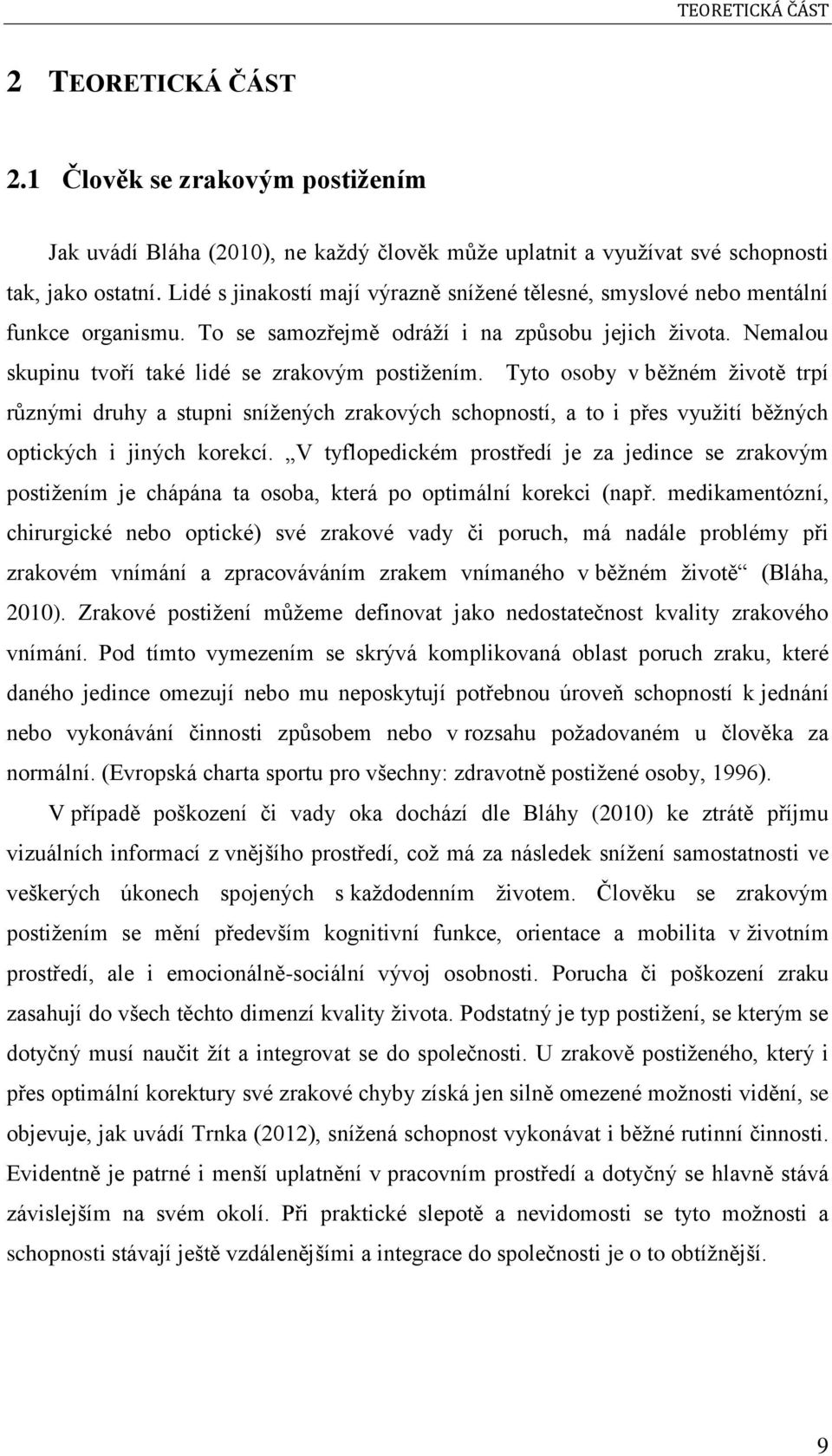 Tyto osoby v běžném životě trpí různými druhy a stupni snížených zrakových schopností, a to i přes využití běžných optických i jiných korekcí.