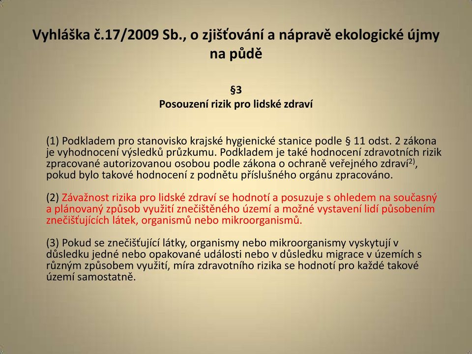 Podkladem je také hodnocení zdravotních rizik zpracované autorizovanou osobou podle zákona o ochraně veřejného zdraví 2), pokud bylo takové hodnocení z podnětu příslušného orgánu zpracováno.