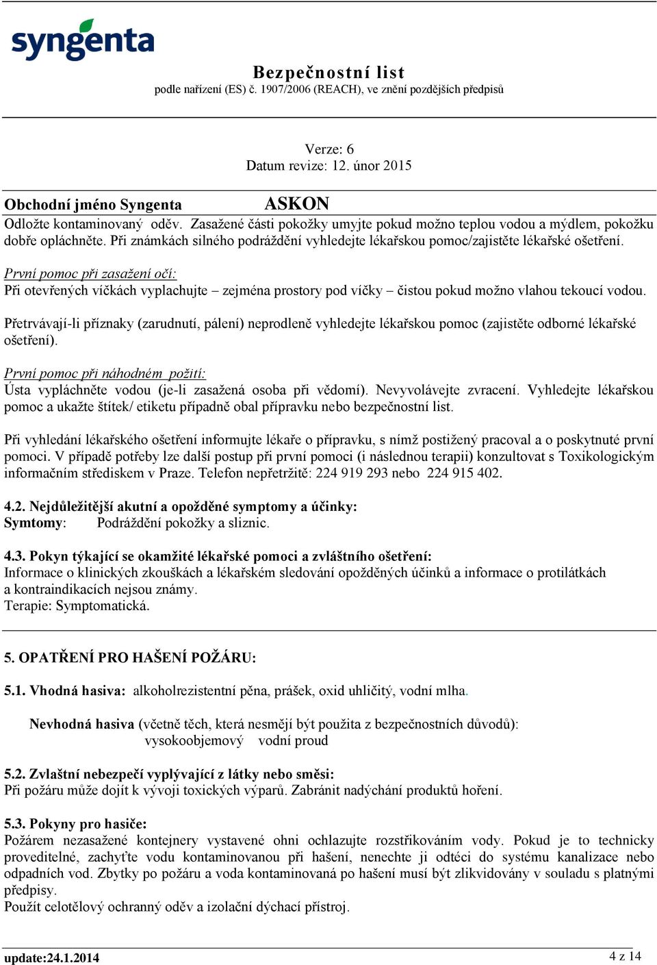 První pomoc při zasažení očí: Při otevřených víčkách vyplachujte zejména prostory pod víčky čistou pokud možno vlahou tekoucí vodou.