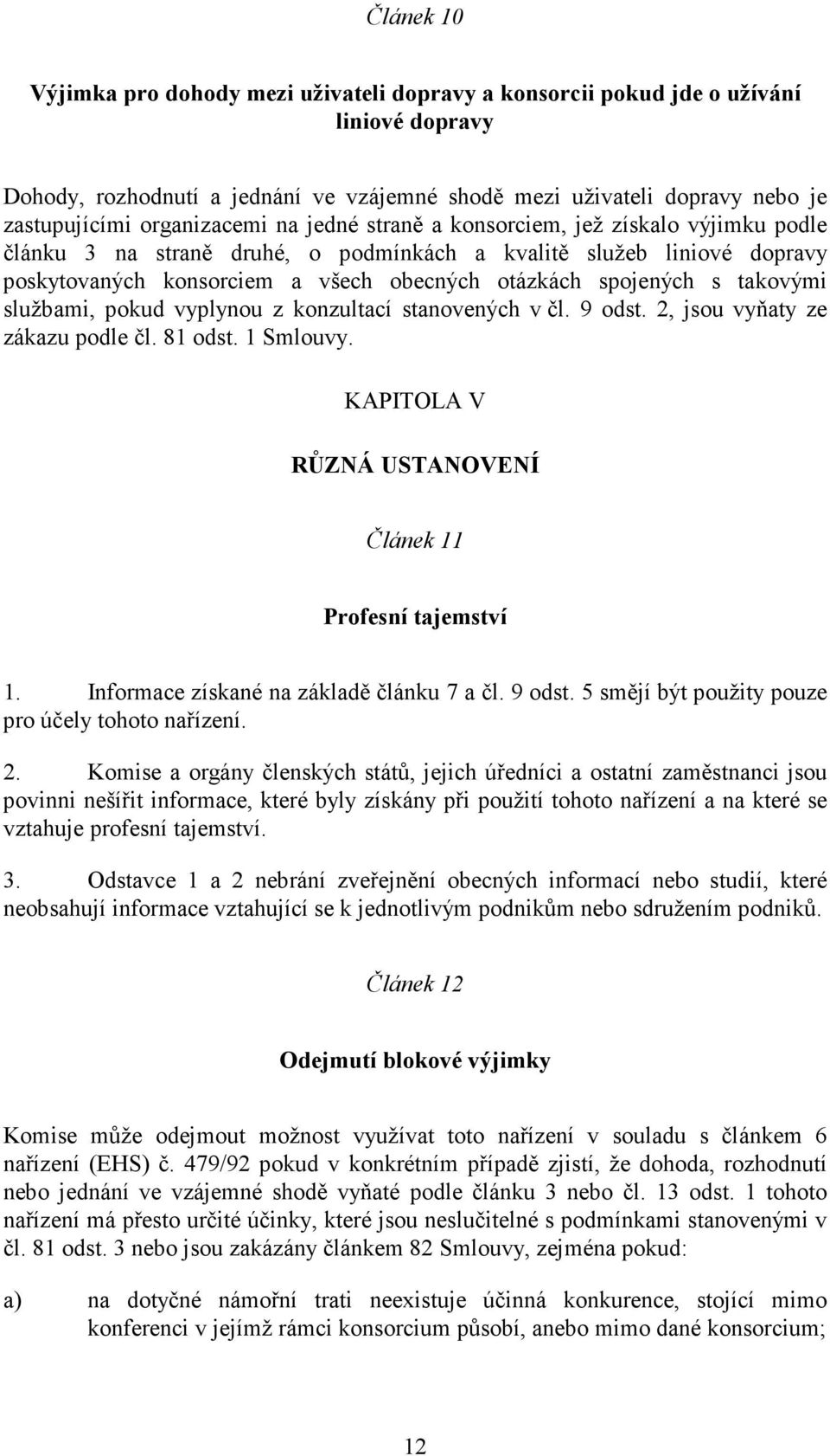 spojených s takovými službami, pokud vyplynou z konzultací stanovených v čl. 9 odst. 2, jsou vyňaty ze zákazu podle čl. 81 odst. 1 Smlouvy. KAPITOLA V RŮZNÁ USTANOVENÍ Článek 11 Profesní tajemství 1.