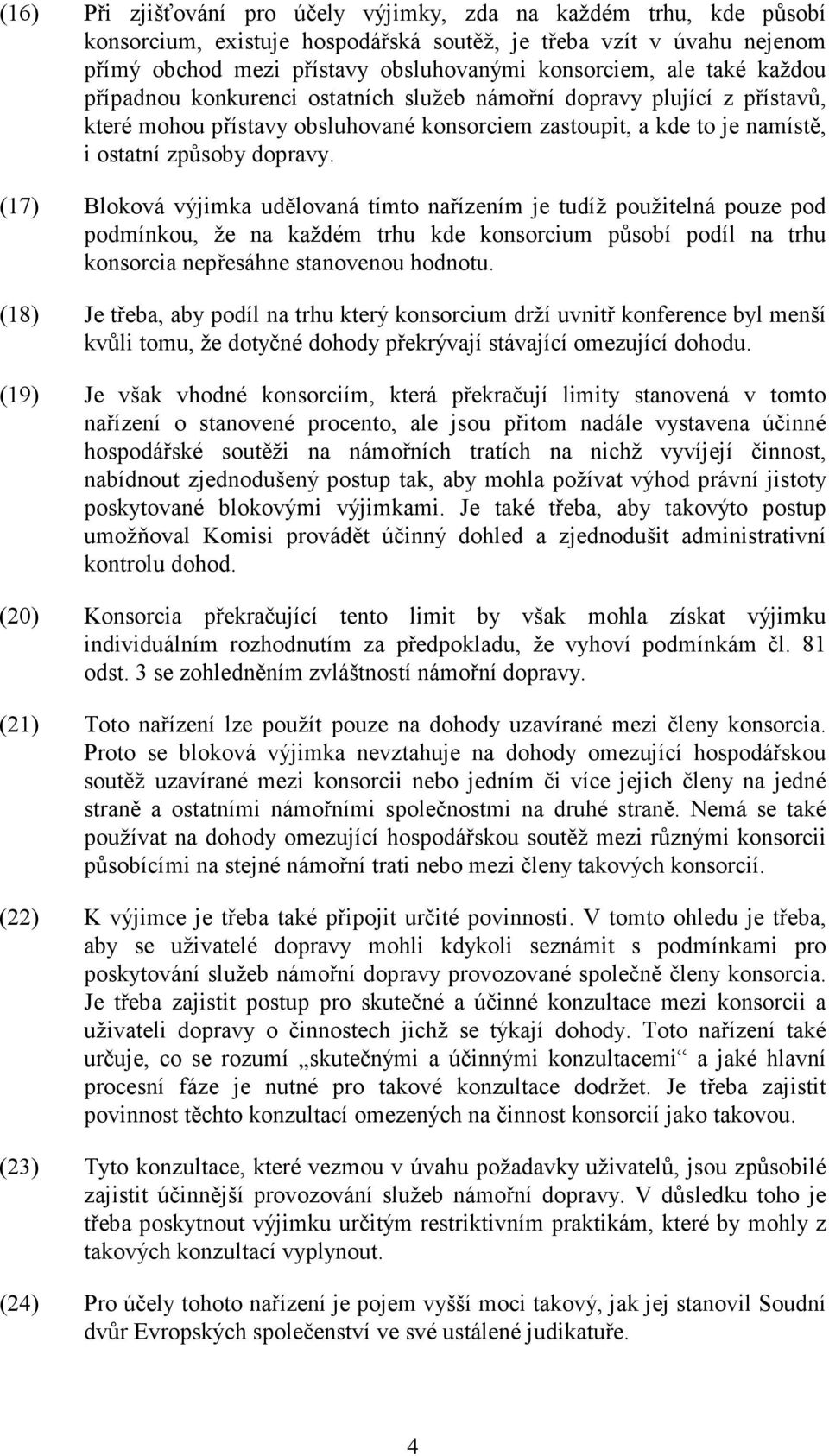 (17) Bloková výjimka udělovaná tímto nařízením je tudíž použitelná pouze pod podmínkou, že na každém trhu kde konsorcium působí podíl na trhu konsorcia nepřesáhne stanovenou hodnotu.