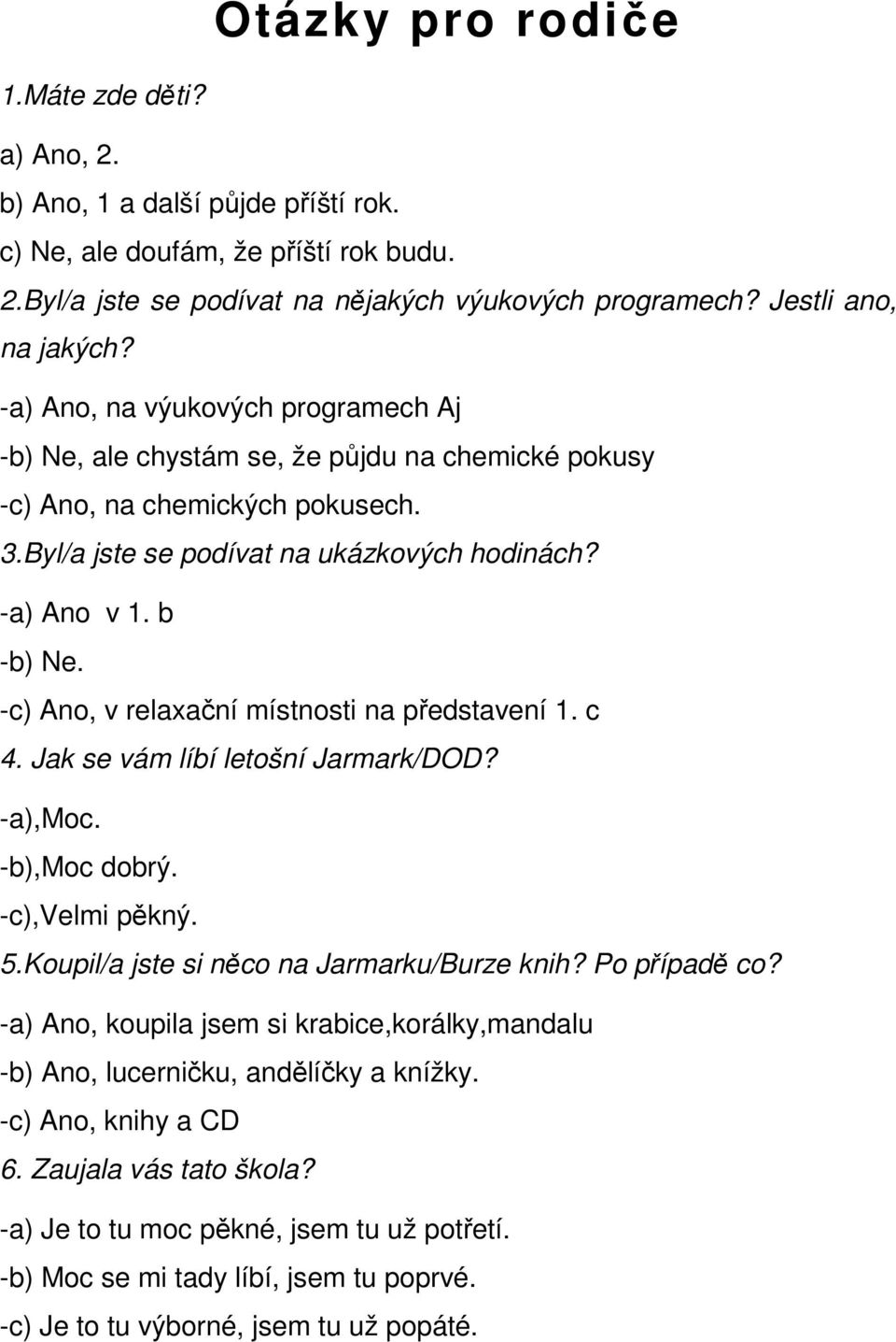 -a) Ano v 1. b -b) Ne. -c) Ano, v relaxační místnosti na představení 1. c 4. Jak se vám líbí letošní Jarmark/DOD? -a),moc. -b),moc dobrý. -c),velmi pěkný. 5.