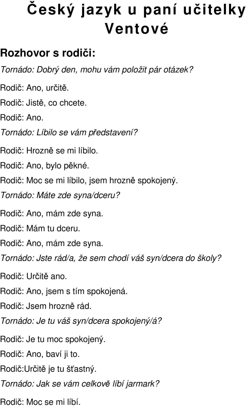 Rodič: Ano, mám zde syna. Tornádo: Jste rád/a, že sem chodí váš syn/dcera do školy? Rodič: Určitě ano. Rodič: Ano, jsem s tím spokojená. Rodič: Jsem hrozně rád.