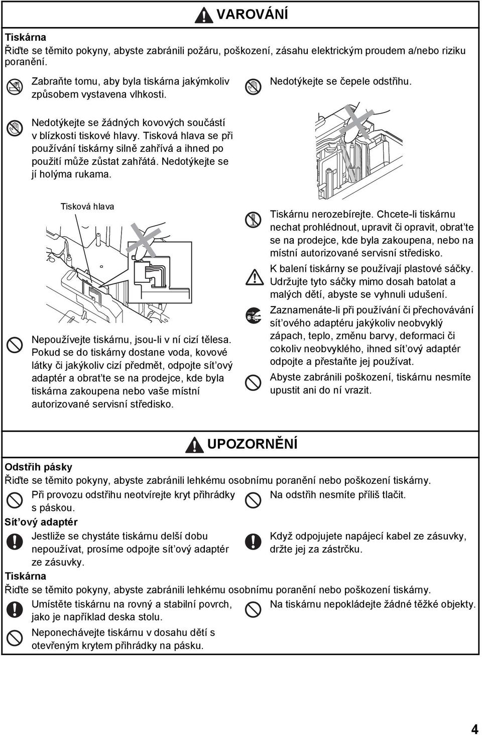 Tisková hlava se při používání tiskárny silně zahřívá a ihned po použití může zůstat zahřátá. Nedotýkejte se jí holýma rukama. Tisková hlava Nepoužívejte tiskárnu, jsou-li v ní cizí tělesa.
