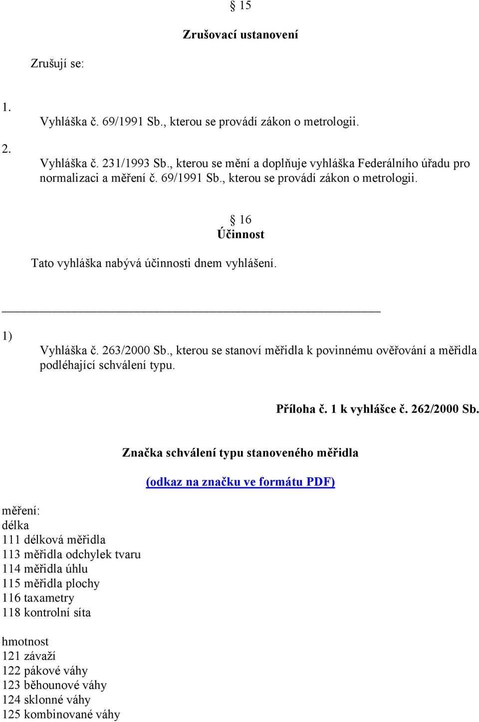 1) Vyhláška č. 263/2000 Sb., kterou se stanoví měřidla k povinnému ověřování a měřidla podléhající schválení typu. Příloha č. 1 k vyhlášce č. 262/2000 Sb.