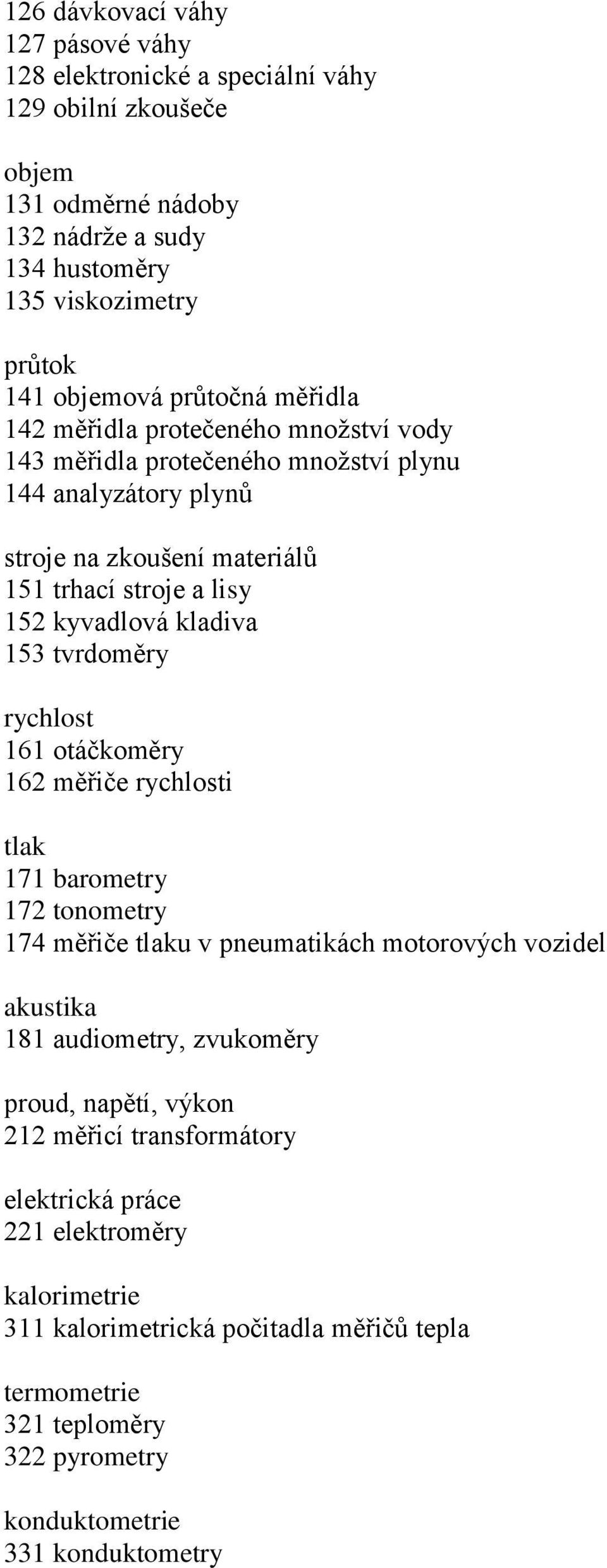 kladiva 153 tvrdoměry rychlost 161 otáčkoměry 162 měřiče rychlosti tlak 171 barometry 172 tonometry 174 měřiče tlaku v pneumatikách motorových vozidel akustika 181 audiometry, zvukoměry