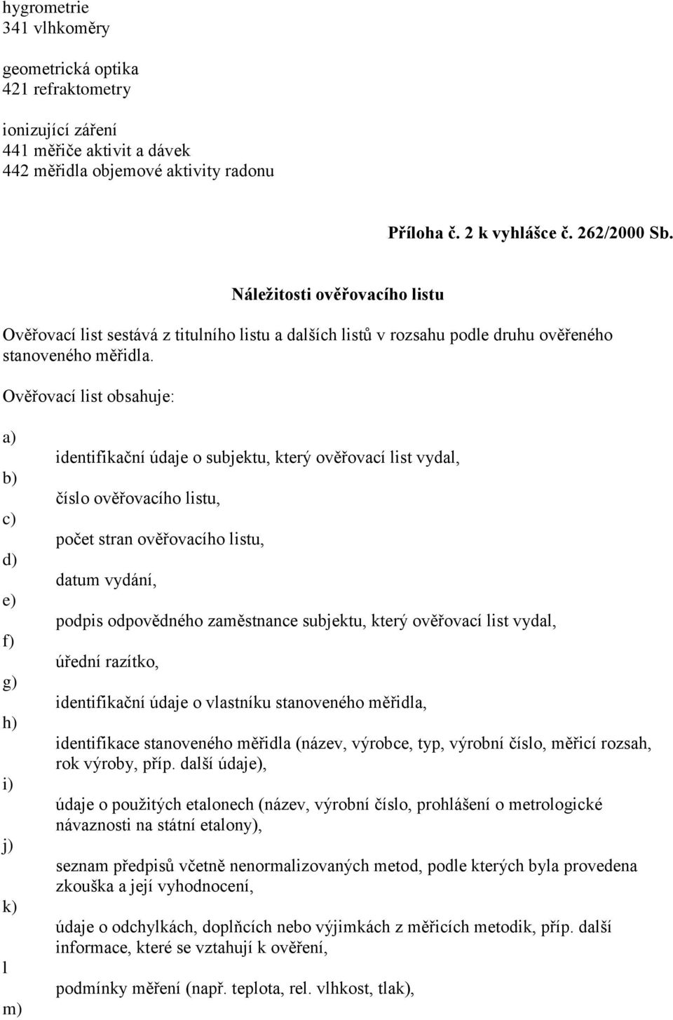 Ověřovací list obsahuje: f) g) h) i) j) k) l m) identifikační údaje o subjektu, který ověřovací list vydal, číslo ověřovacího listu, počet stran ověřovacího listu, datum vydání, podpis odpovědného