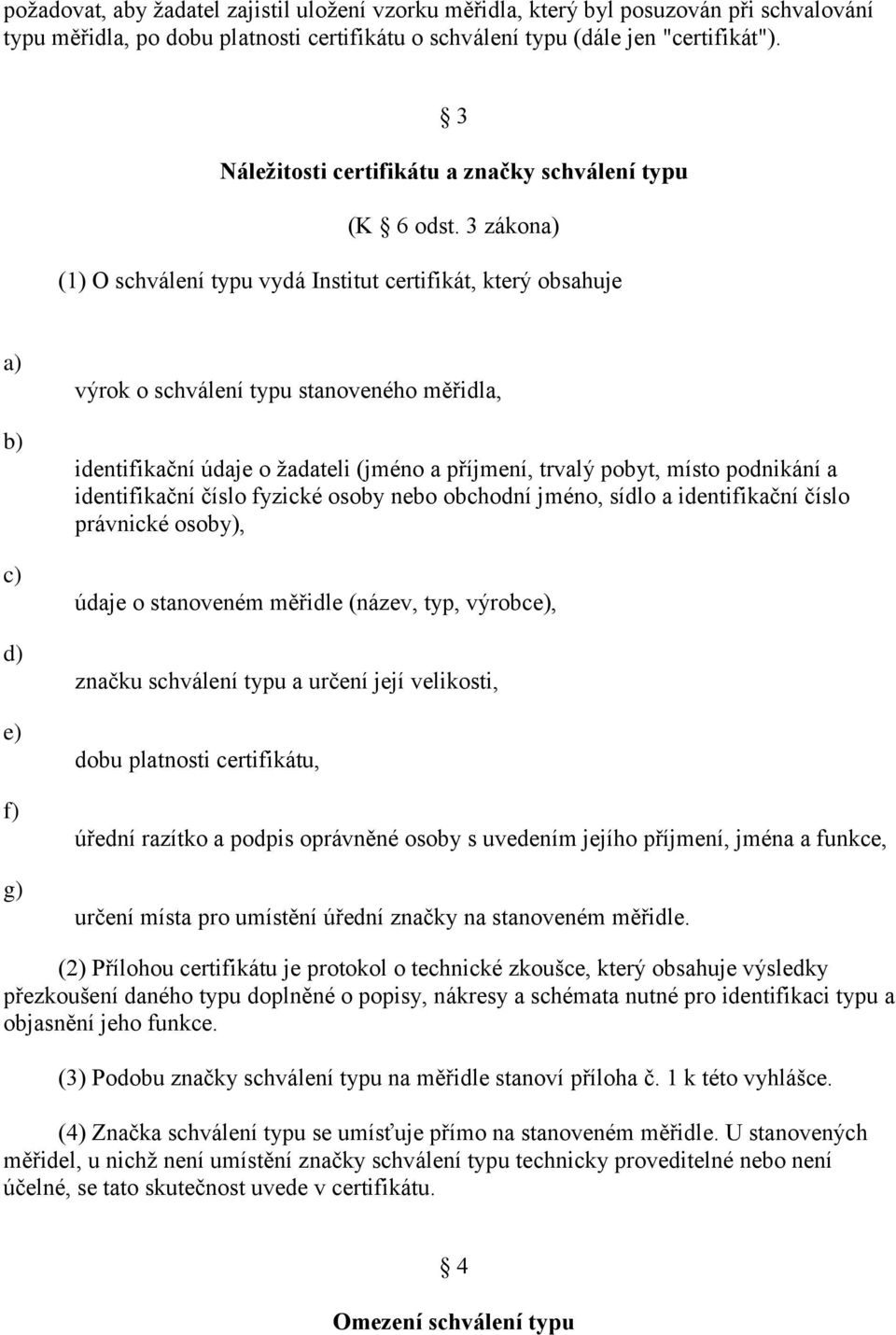 3 zákon (1) O schválení typu vydá Institut certifikát, který obsahuje f) g) výrok o schválení typu stanoveného měřidla, identifikační údaje o žadateli (jméno a příjmení, trvalý pobyt, místo podnikání