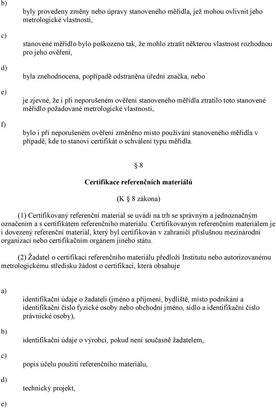 bylo i při neporušeném ověření změněno místo používání stanoveného měřidla v případě, kde to stanoví certifikát o schválení typu měřidla.