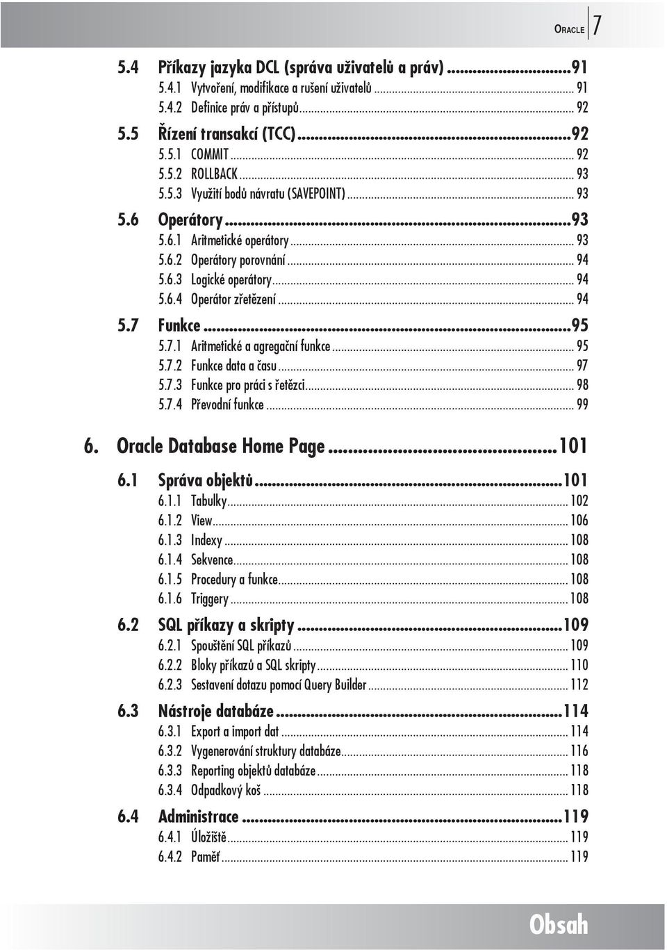 .. 94 5.7 Funkce...95 5.7.1 Aritmetické a agregační funkce... 95 5.7.2 Funkce data a času... 97 5.7.3 Funkce pro práci s řetězci... 98 5.7.4 Převodní funkce... 99 6. Oracle Database Home Page...101 6.