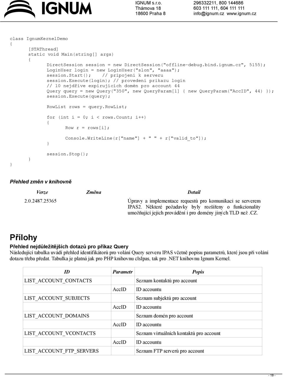 execute(login); // provedeni prikazu login // 10 nejdříve expirujících domén pro account 44 Query query = new Query("350", new QueryParam[1] { new QueryParam("AccID", 44) }); session.