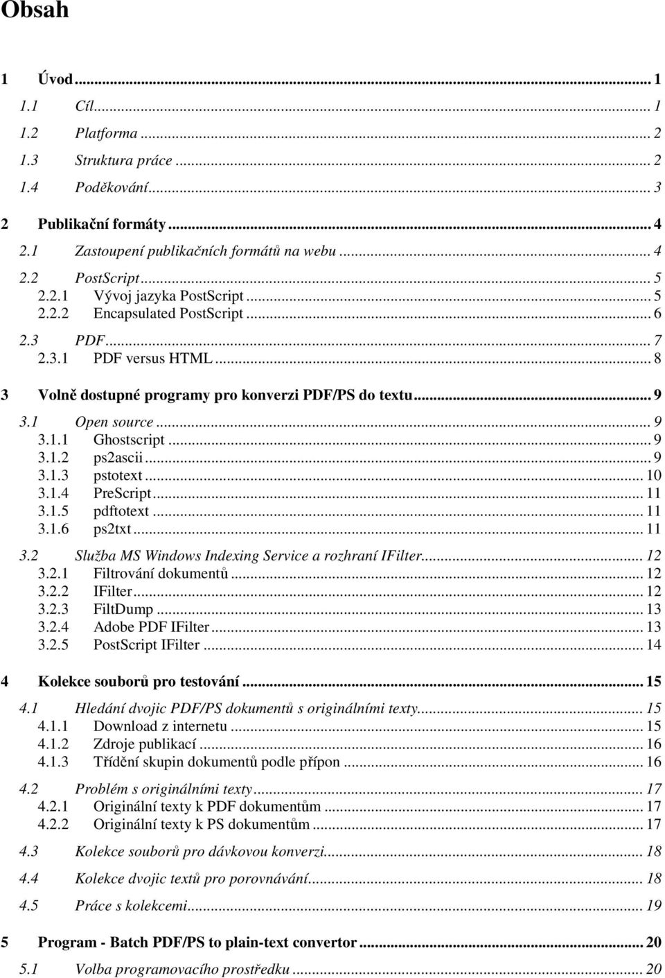 .. 9 3.1.3 pstotext... 10 3.1.4 PreScript... 11 3.1.5 pdftotext... 11 3.1.6 ps2txt... 11 3.2 Služba MS Windows Indexing Service a rozhraní IFilter... 12 3.2.1 Filtrování dokumentů... 12 3.2.2 IFilter.