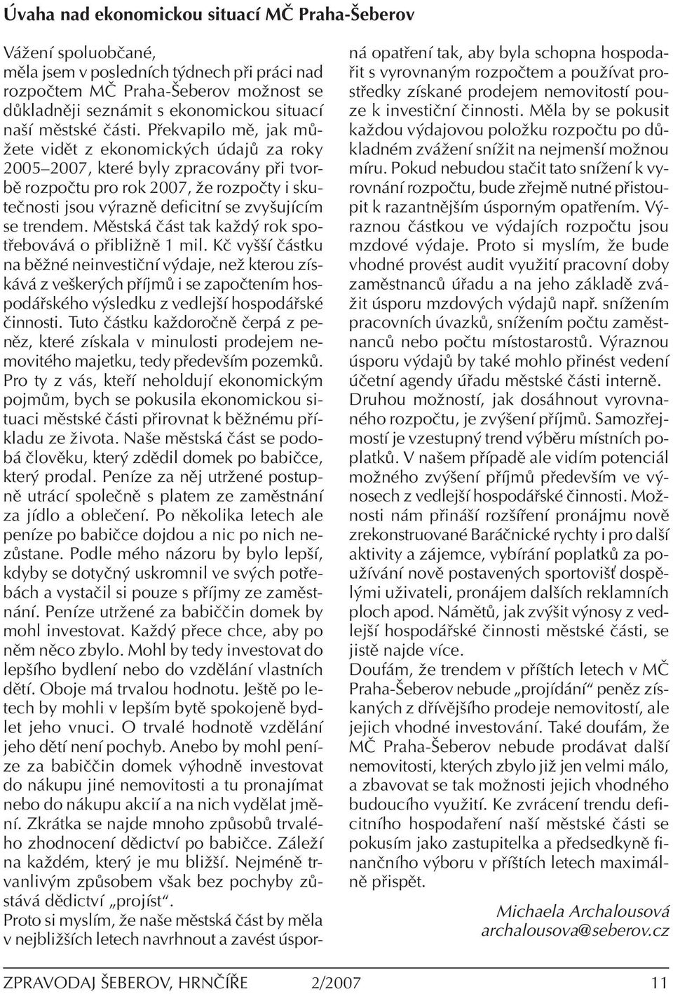 P ekvapilo mï, jak m ûete vidït z ekonomick ch daj za roky 2005ñ2007, kterè byly zpracov ny p i tvorbï rozpoëtu pro rok 2007, ûe rozpoëty i skuteënosti jsou v raznï deficitnì se zvyöujìcìm se trendem.