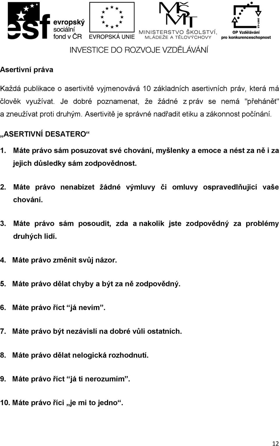 Máte právo nenabízet žádné výmluvy či omluvy ospravedlňující vaše chování. 3. Máte právo sám posoudit, zda a nakolik jste zodpovědný za problémy druhých lidí. 4. Máte právo změnit svůj názor. 5.