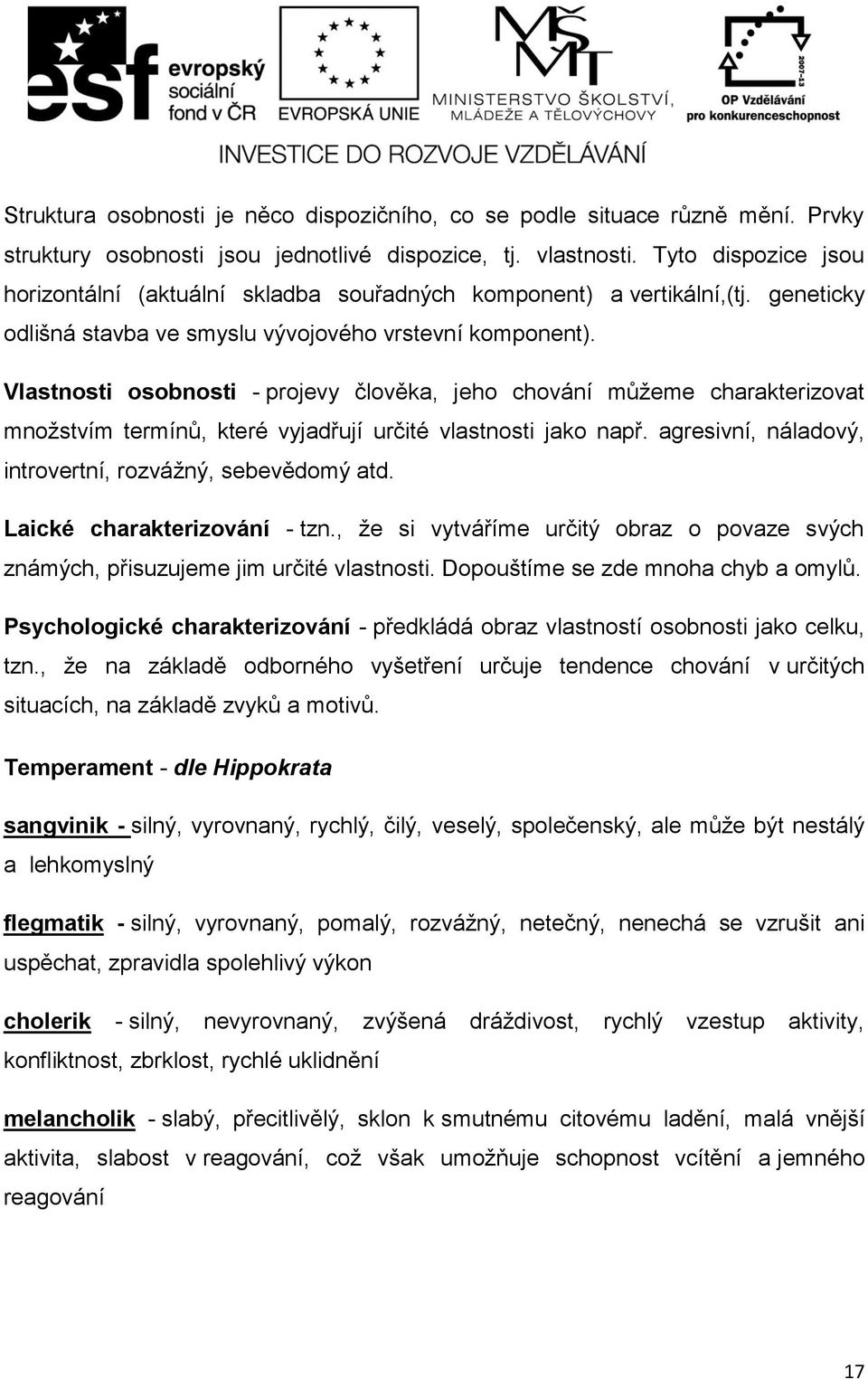 Vlastnosti osobnosti - projevy člověka, jeho chování můžeme charakterizovat množstvím termínů, které vyjadřují určité vlastnosti jako např. agresivní, náladový, introvertní, rozvážný, sebevědomý atd.