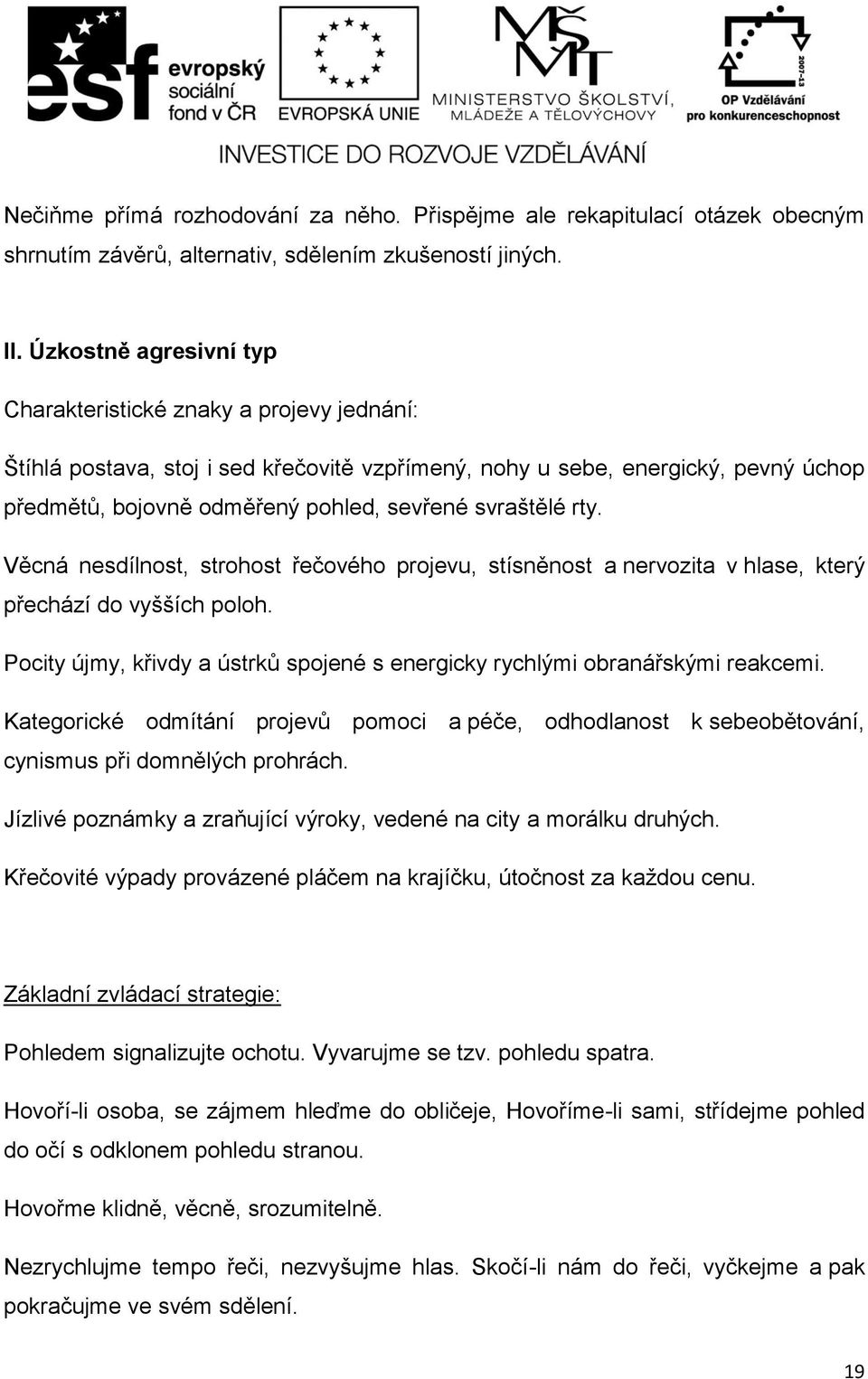 svraštělé rty. Věcná nesdílnost, strohost řečového projevu, stísněnost a nervozita v hlase, který přechází do vyšších poloh.