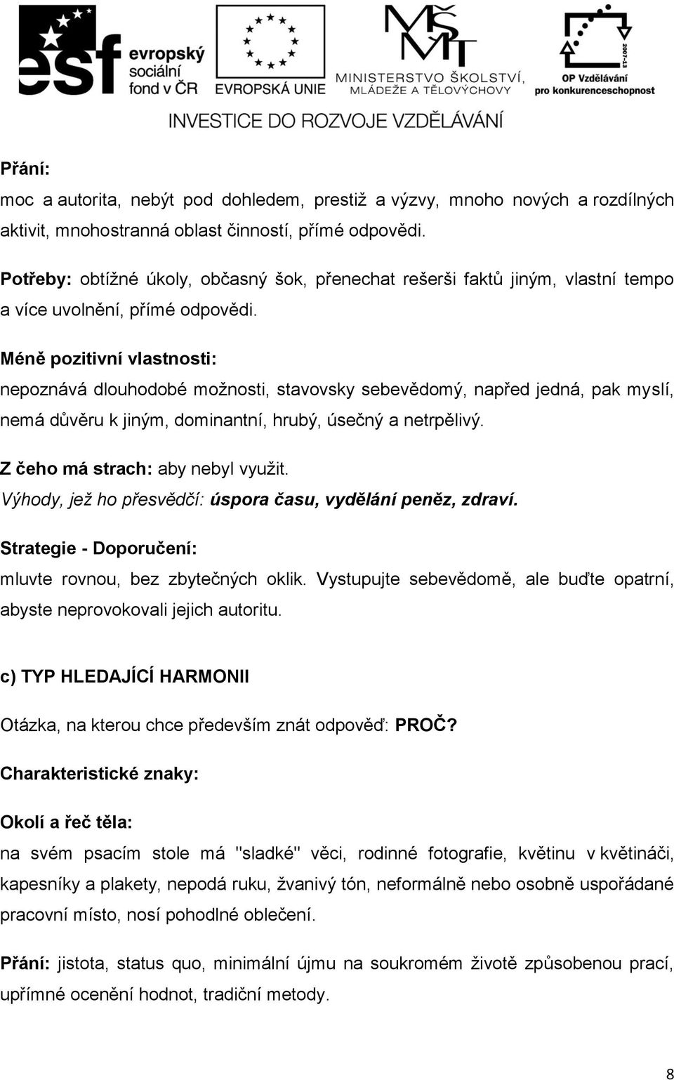 Méně pozitivní vlastnosti: nepoznává dlouhodobé možnosti, stavovsky sebevědomý, napřed jedná, pak myslí, nemá důvěru k jiným, dominantní, hrubý, úsečný a netrpělivý.