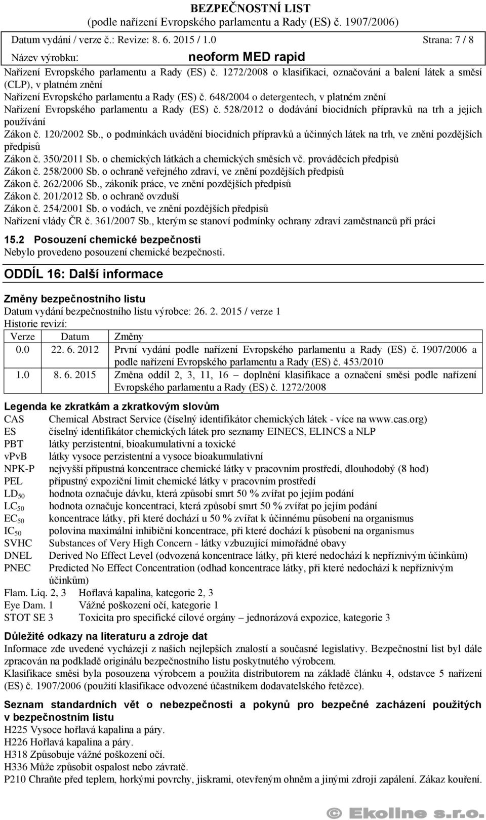 648/2004 o detergentech, v platném znění Nařízení Evropského parlamentu a Rady (ES) č. 528/2012 o dodávání biocidních přípravků na trh a jejich používání Zákon č. 120/2002 Sb.