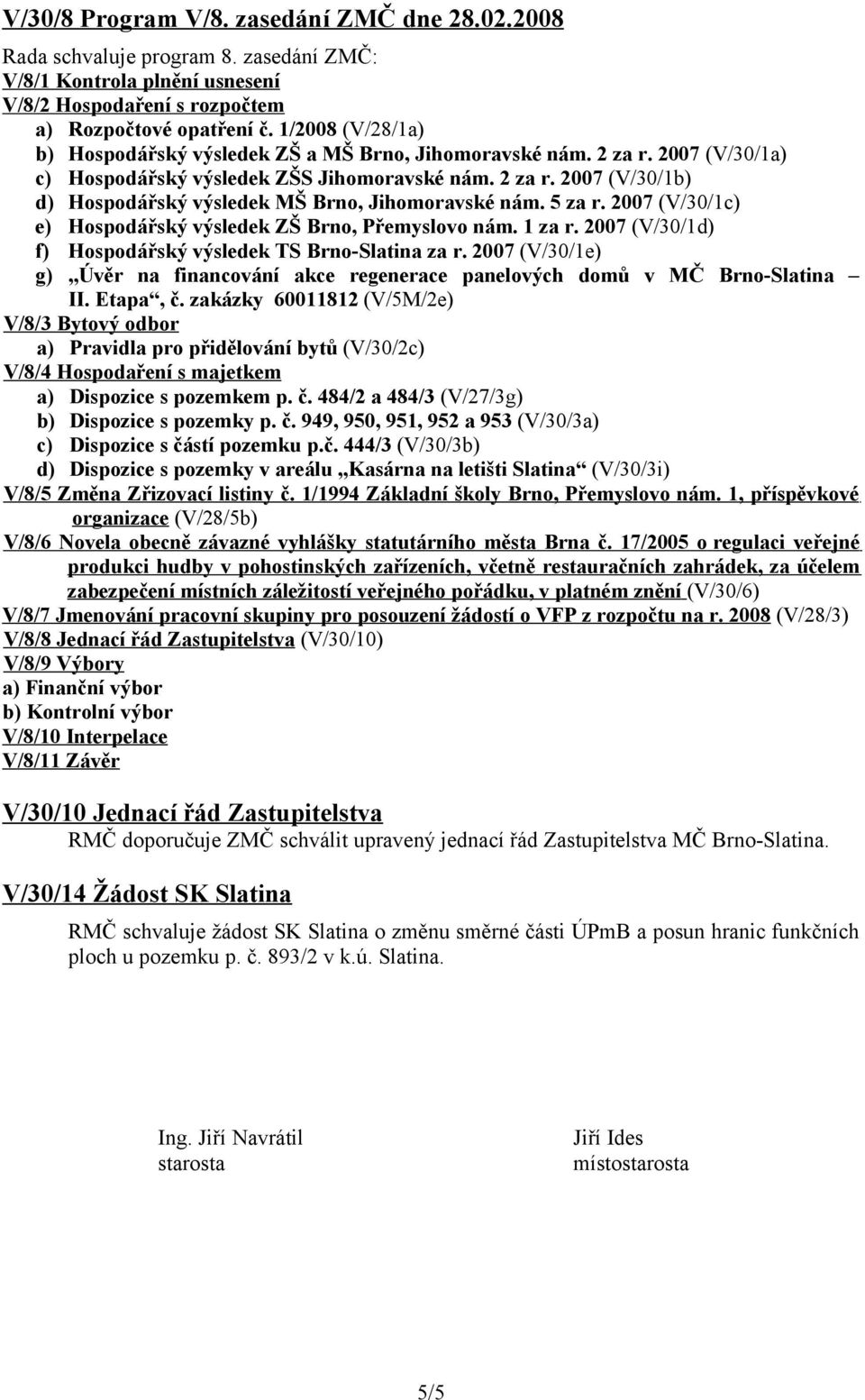 5 za r. 2007 (V/30/1c) e) Hospodářský výsledek ZŠ Brno, Přemyslovo nám. 1 za r. 2007 (V/30/1d) f) Hospodářský výsledek TS Brno-Slatina za r.