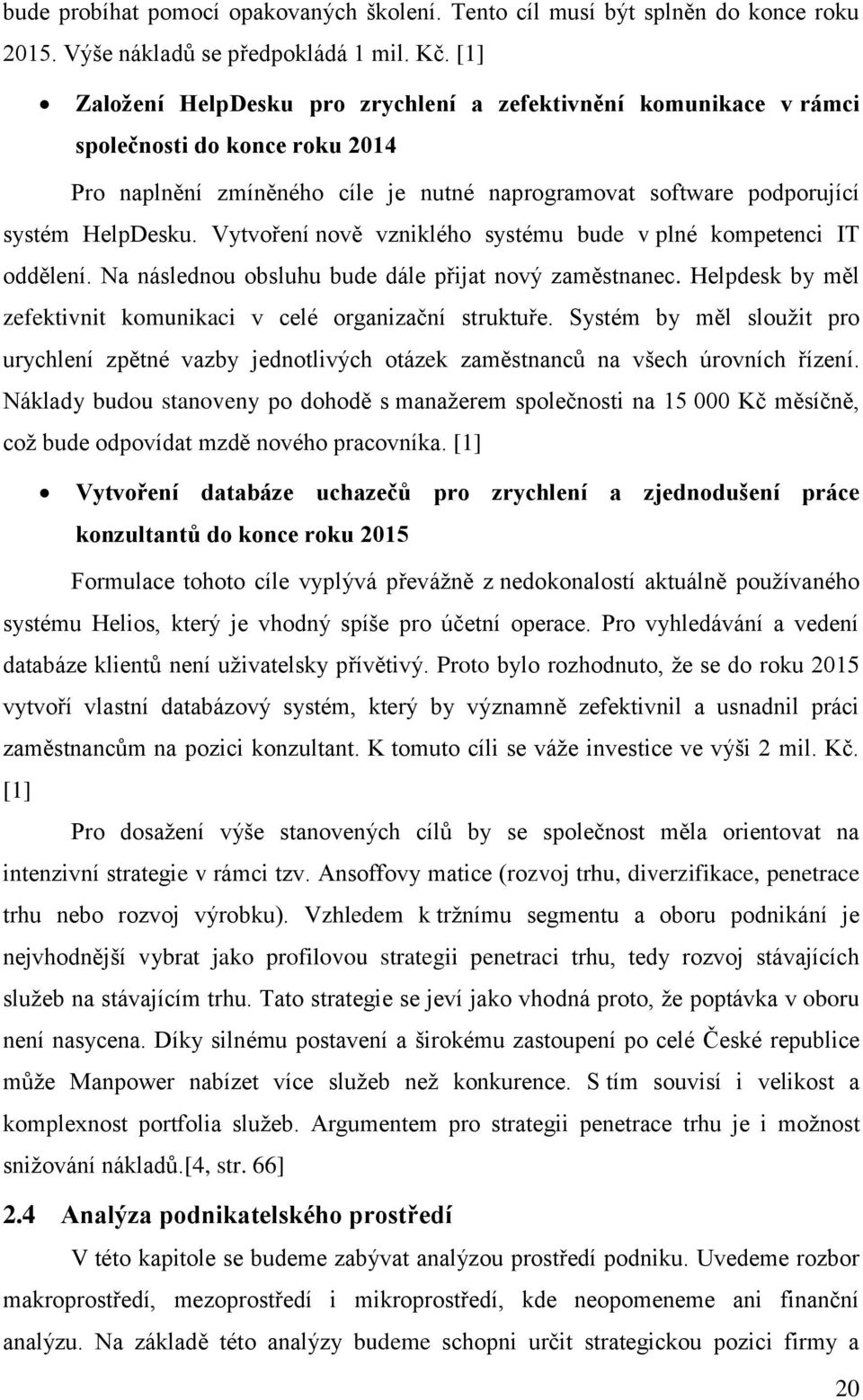 Vytvoření nově vzniklého systému bude v plné kompetenci IT oddělení. Na následnou obsluhu bude dále přijat nový zaměstnanec. Helpdesk by měl zefektivnit komunikaci v celé organizační struktuře.