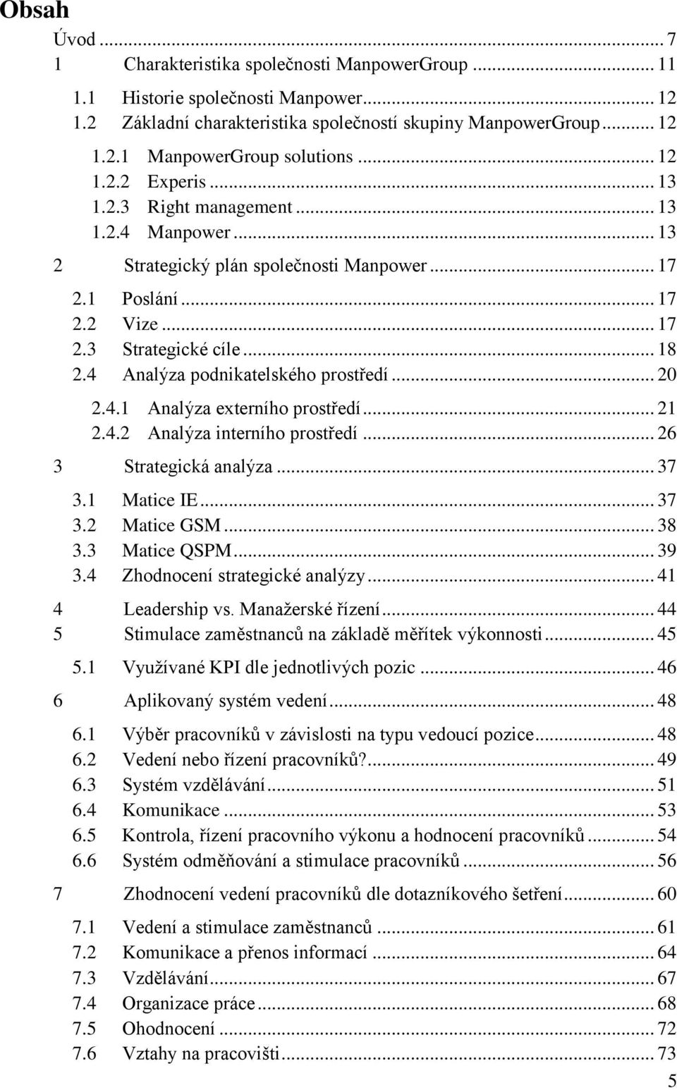 4 Analýza podnikatelského prostředí... 20 2.4.1 Analýza externího prostředí... 21 2.4.2 Analýza interního prostředí... 26 3 Strategická analýza... 37 3.1 Matice IE... 37 3.2 Matice GSM... 38 3.