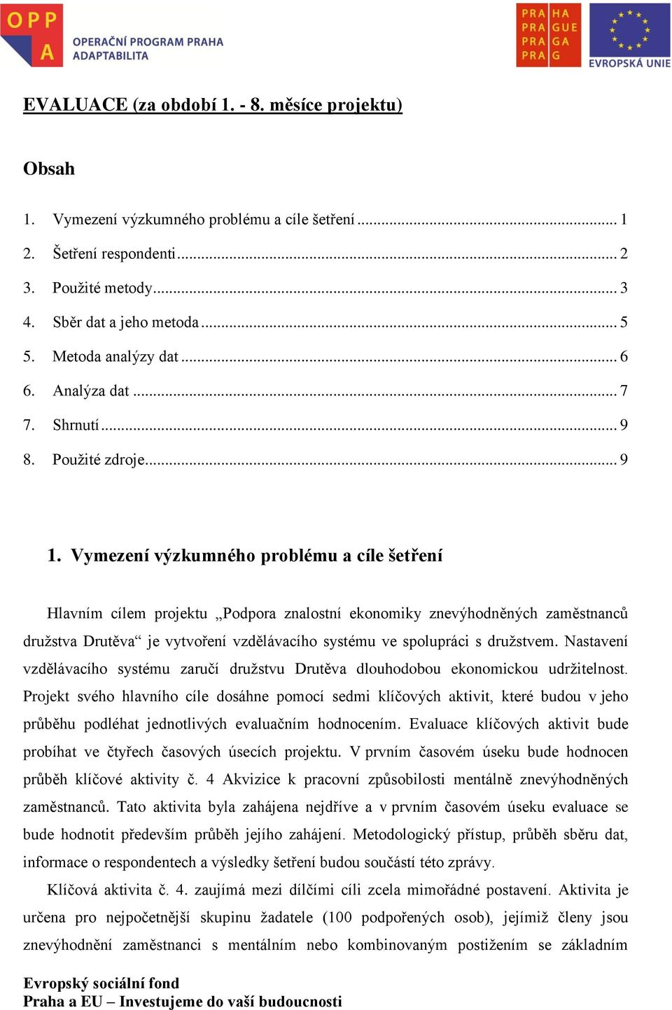 Vymezení výzkumného problému a cíle šetření Hlavním cílem projektu Podpora znalostní ekonomiky znevýhodněných zaměstnanců družstva Drutěva je vytvoření vzdělávacího systému ve spolupráci s družstvem.